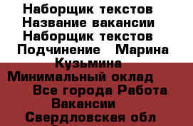 Наборщик текстов › Название вакансии ­ Наборщик текстов › Подчинение ­ Марина Кузьмина › Минимальный оклад ­ 1 500 - Все города Работа » Вакансии   . Свердловская обл.,Заречный г.